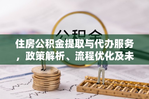 定陶住房公积金提取与代办服务，政策解析、流程优化及未来发展