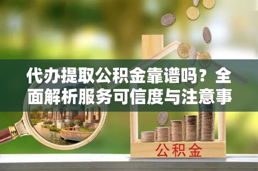定陶代办提取公积金靠谱吗？全面解析服务可信度与注意事项