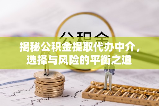 定陶揭秘公积金提取代办中介，选择与风险的平衡之道