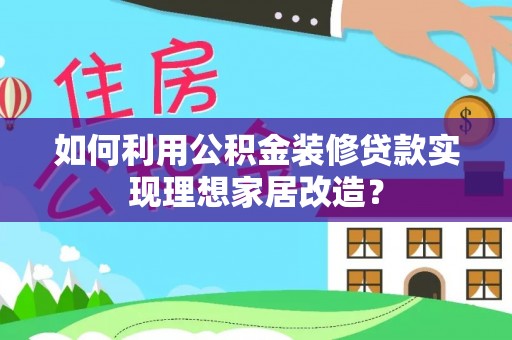 定陶如何利用公积金装修贷款实现理想家居改造？