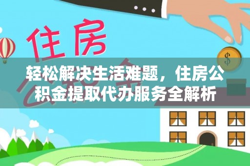 定陶轻松解决生活难题，住房公积金提取代办服务全解析