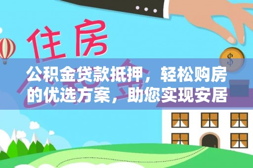 定陶公积金贷款抵押，轻松购房的优选方案，助您实现安居梦想