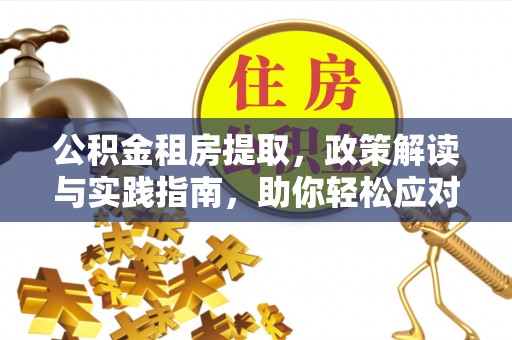 定陶公积金租房提取，政策解读与实践指南，助你轻松应对住房难题