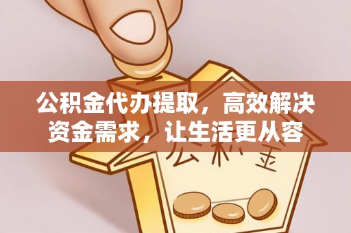 定陶公积金代办提取，高效解决资金需求，让生活更从容