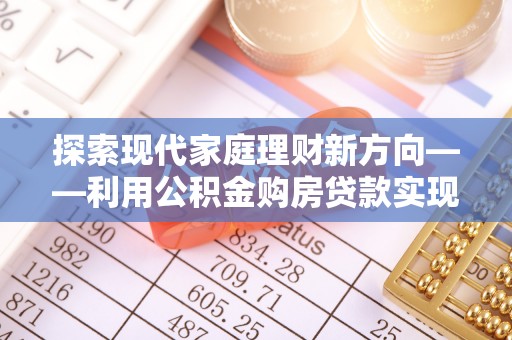 定陶探索现代家庭理财新方向——利用公积金购房贷款实现安居梦想