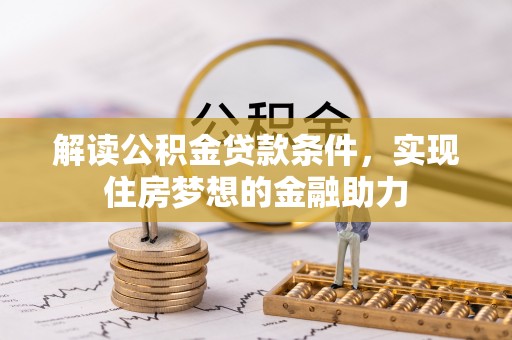 定陶解读公积金贷款条件，实现住房梦想的金融助力