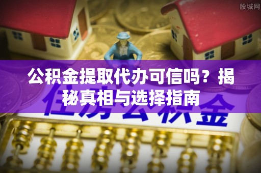 定陶公积金提取代办可信吗？揭秘真相与选择指南