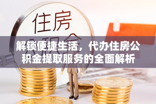 定陶解锁便捷生活，代办住房公积金提取服务的全面解析