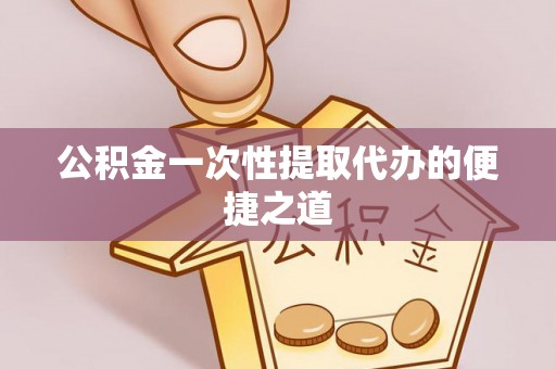 定陶公积金一次性提取代办的便捷之道