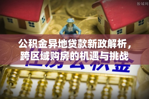 定陶公积金异地贷款新政解析，跨区域购房的机遇与挑战