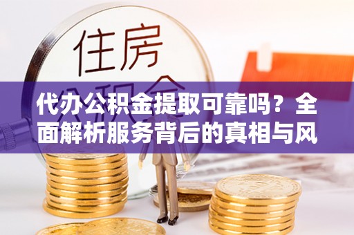 定陶代办公积金提取可靠吗？全面解析服务背后的真相与风险