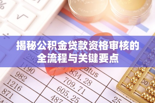 定陶揭秘公积金贷款资格审核的全流程与关键要点