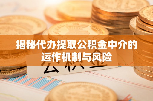 定陶揭秘代办提取公积金中介的运作机制与风险