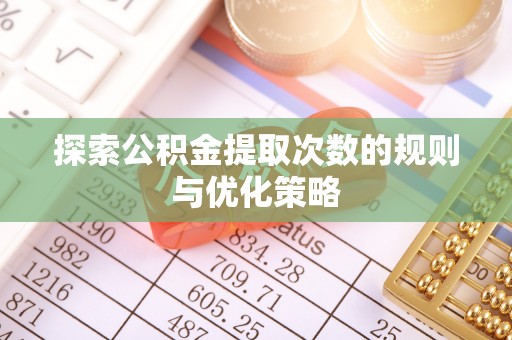 定陶探索公积金提取次数的规则与优化策略