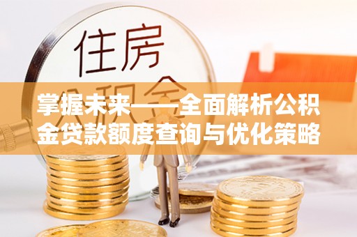 定陶掌握未来——全面解析公积金贷款额度查询与优化策略