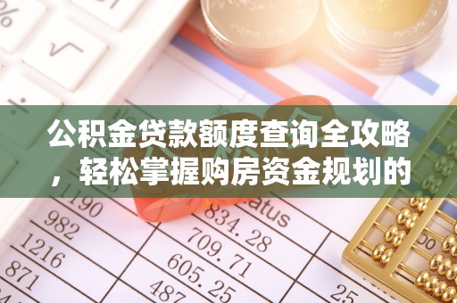 定陶公积金贷款额度查询全攻略，轻松掌握购房资金规划的关键