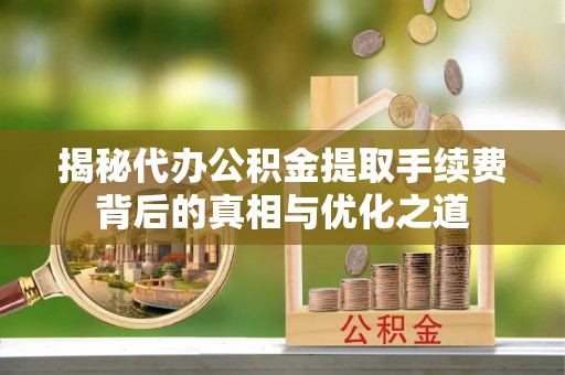 定陶揭秘代办公积金提取手续费背后的真相与优化之道