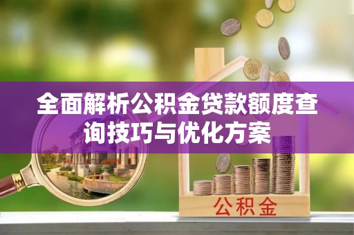 定陶全面解析公积金贷款额度查询技巧与优化方案
