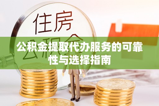 定陶公积金提取代办服务的可靠性与选择指南