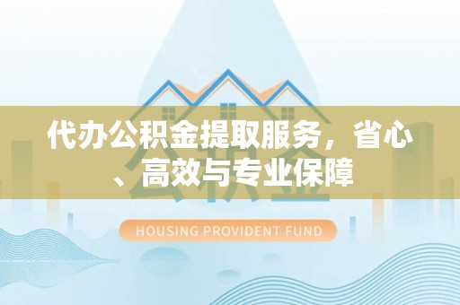 定陶代办公积金提取服务，省心、高效与专业保障