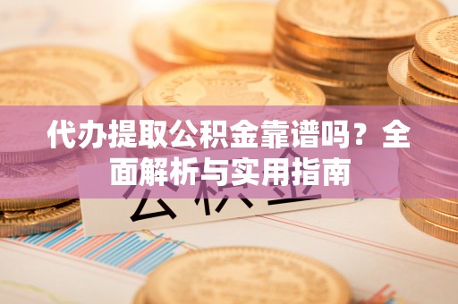 定陶代办提取公积金靠谱吗？全面解析与实用指南