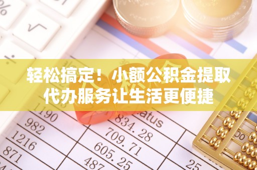 定陶轻松搞定！小额公积金提取代办服务让生活更便捷