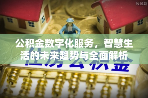 定陶公积金数字化服务，智慧生活的未来趋势与全面解析
