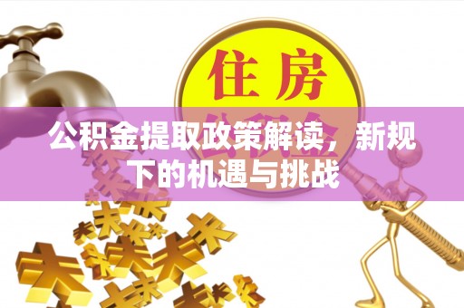 定陶公积金提取政策解读，新规下的机遇与挑战
