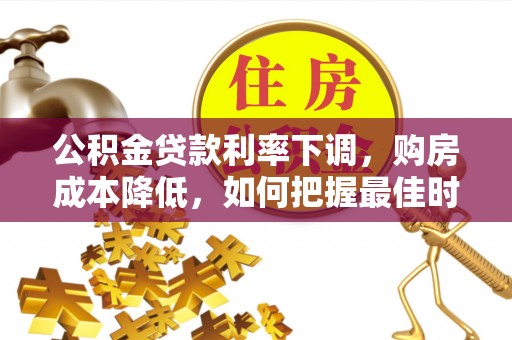 定陶公积金贷款利率下调，购房成本降低，如何把握最佳时机？