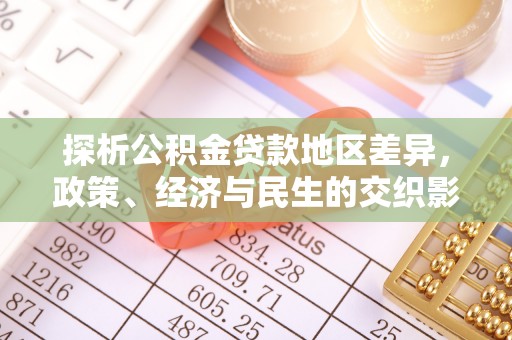 定陶探析公积金贷款地区差异，政策、经济与民生的交织影响