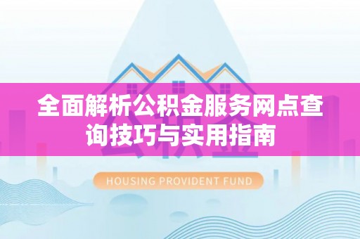 定陶全面解析公积金服务网点查询技巧与实用指南
