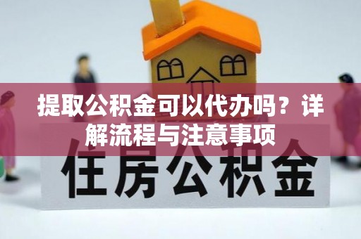定陶提取公积金可以代办吗？详解流程与注意事项