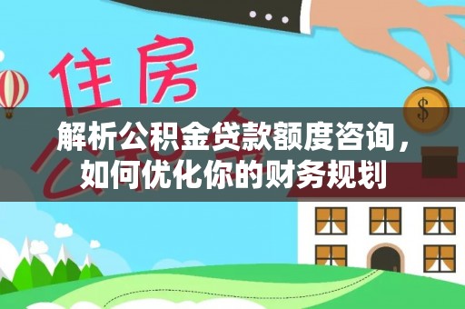 定陶解析公积金贷款额度咨询，如何优化你的财务规划