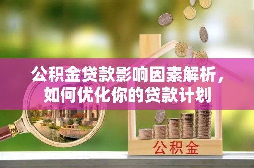 定陶公积金贷款影响因素解析，如何优化你的贷款计划