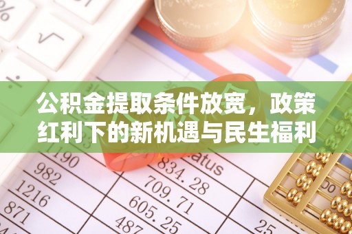 定陶公积金提取条件放宽，政策红利下的新机遇与民生福利