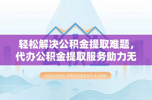定陶轻松解决公积金提取难题，代办公积金提取服务助力无忧生活