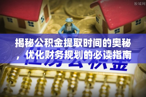 定陶揭秘公积金提取时间的奥秘，优化财务规划的必读指南