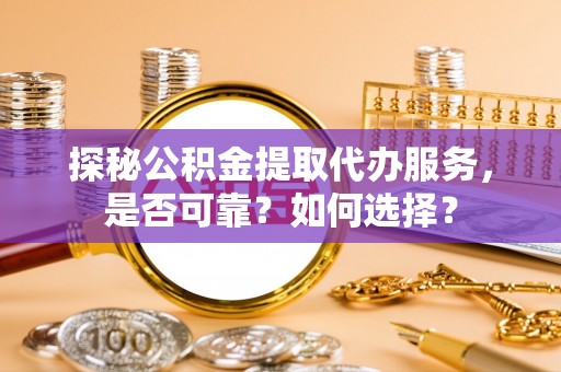 定陶探秘公积金提取代办服务，是否可靠？如何选择？