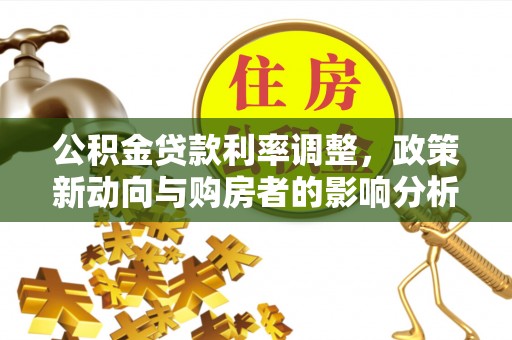 定陶公积金贷款利率调整，政策新动向与购房者的影响分析