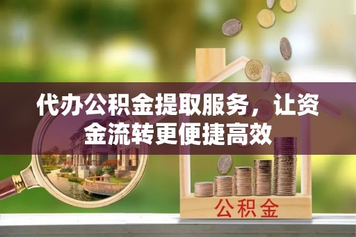 定陶代办公积金提取服务，让资金流转更便捷高效