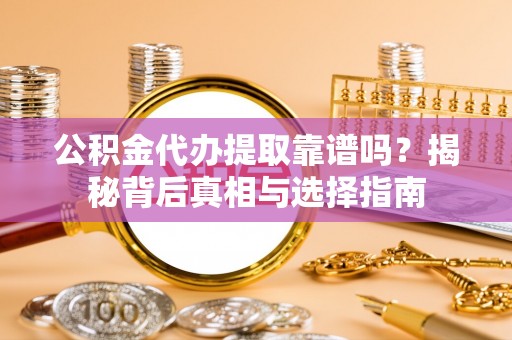 定陶公积金代办提取靠谱吗？揭秘背后真相与选择指南