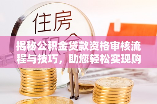 定陶揭秘公积金贷款资格审核流程与技巧，助您轻松实现购房梦想