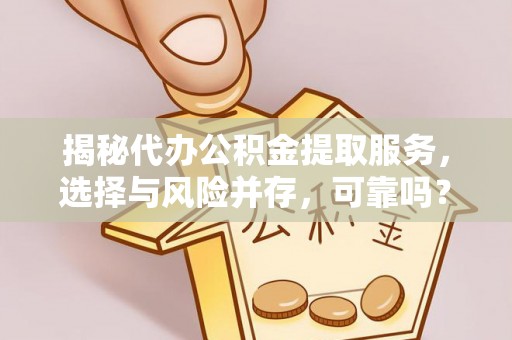定陶揭秘代办公积金提取服务，选择与风险并存，可靠吗？