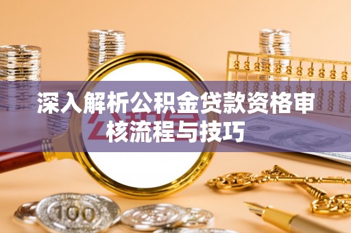 定陶深入解析公积金贷款资格审核流程与技巧