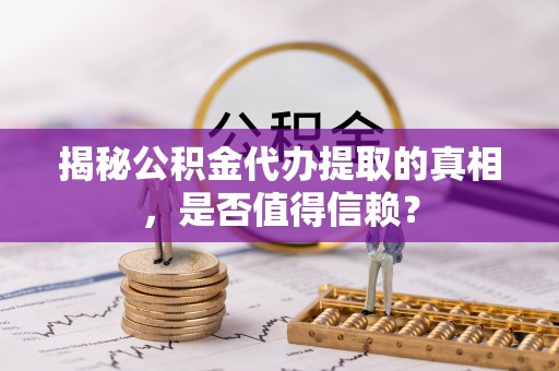 定陶揭秘公积金代办提取的真相，是否值得信赖？