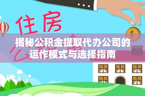 定陶揭秘公积金提取代办公司的运作模式与选择指南