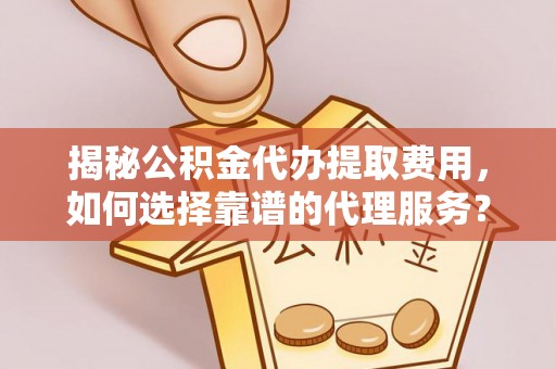 定陶揭秘公积金代办提取费用，如何选择靠谱的代理服务？