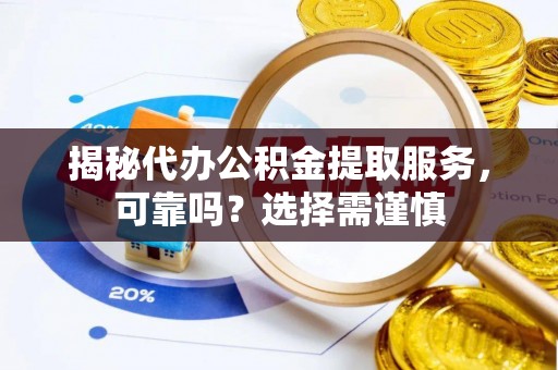 定陶揭秘代办公积金提取服务，可靠吗？选择需谨慎