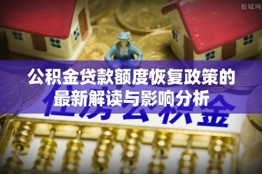 定陶公积金贷款额度恢复政策的最新解读与影响分析