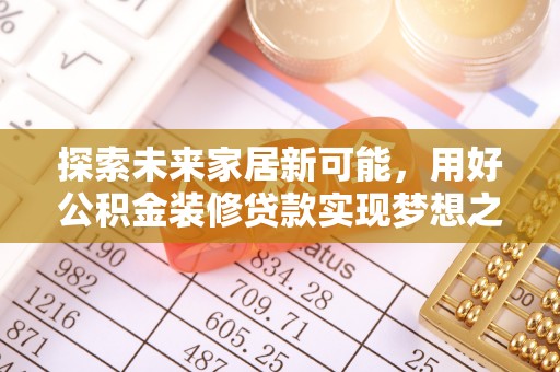 定陶探索未来家居新可能，用好公积金装修贷款实现梦想之家